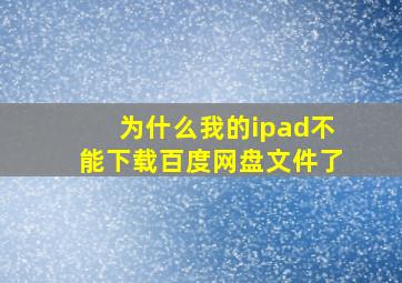 为什么我的ipad不能下载百度网盘文件了