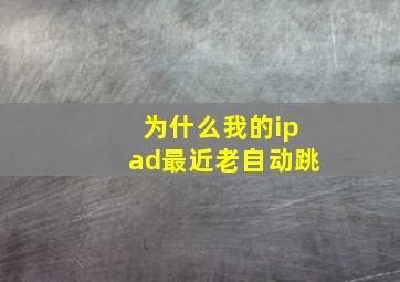 为什么我的ipad最近老自动跳