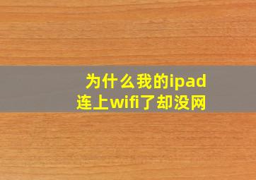 为什么我的ipad连上wifi了却没网