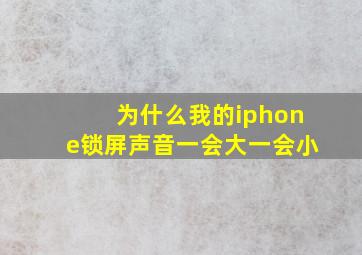 为什么我的iphone锁屏声音一会大一会小