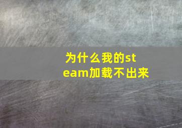 为什么我的steam加载不出来