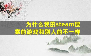 为什么我的steam搜索的游戏和别人的不一样