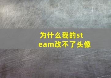 为什么我的steam改不了头像