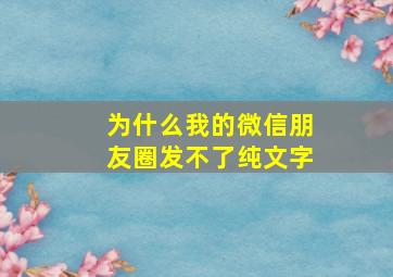 为什么我的微信朋友圈发不了纯文字