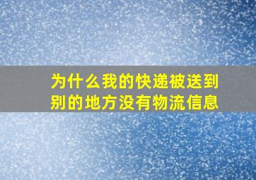 为什么我的快递被送到别的地方没有物流信息