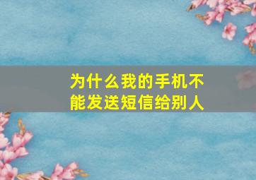 为什么我的手机不能发送短信给别人