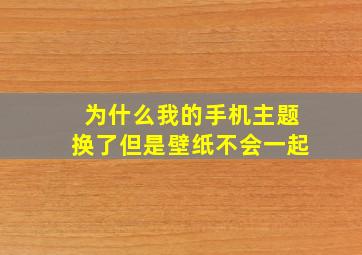 为什么我的手机主题换了但是壁纸不会一起