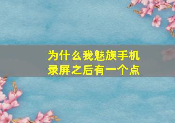 为什么我魅族手机录屏之后有一个点