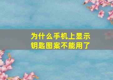 为什么手机上显示钥匙图案不能用了