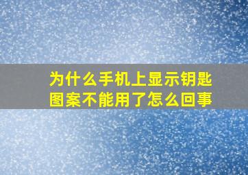 为什么手机上显示钥匙图案不能用了怎么回事