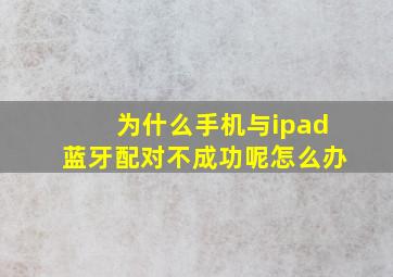 为什么手机与ipad蓝牙配对不成功呢怎么办