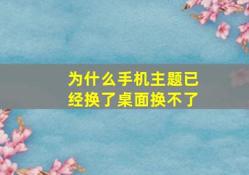 为什么手机主题已经换了桌面换不了