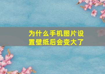 为什么手机图片设置壁纸后会变大了