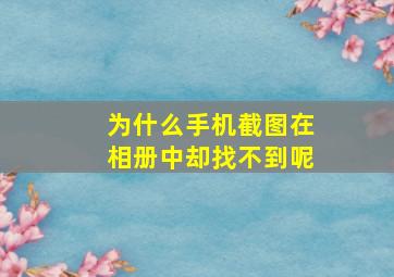 为什么手机截图在相册中却找不到呢