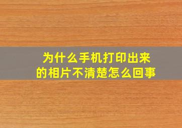 为什么手机打印出来的相片不清楚怎么回事