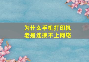 为什么手机打印机老是连接不上网络