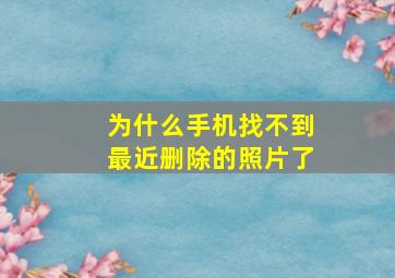 为什么手机找不到最近删除的照片了