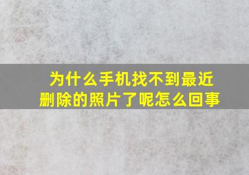 为什么手机找不到最近删除的照片了呢怎么回事