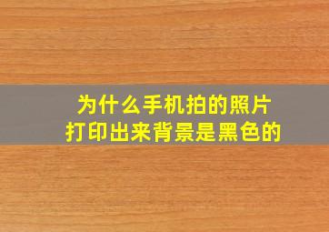 为什么手机拍的照片打印出来背景是黑色的