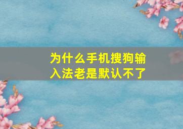 为什么手机搜狗输入法老是默认不了