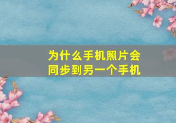 为什么手机照片会同步到另一个手机