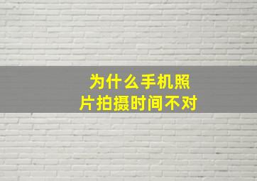 为什么手机照片拍摄时间不对