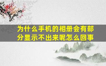 为什么手机的相册会有部分显示不出来呢怎么回事