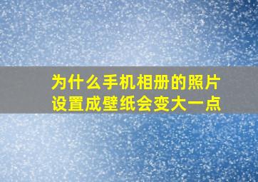 为什么手机相册的照片设置成壁纸会变大一点