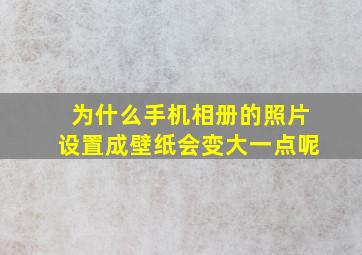 为什么手机相册的照片设置成壁纸会变大一点呢