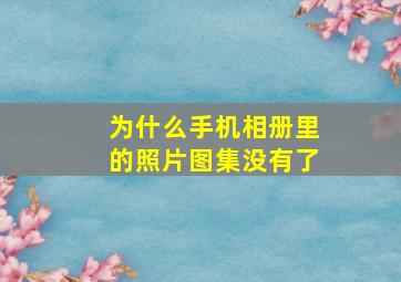 为什么手机相册里的照片图集没有了