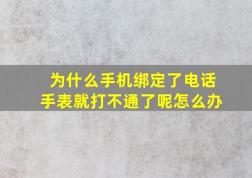 为什么手机绑定了电话手表就打不通了呢怎么办