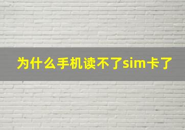 为什么手机读不了sim卡了