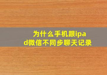 为什么手机跟ipad微信不同步聊天记录