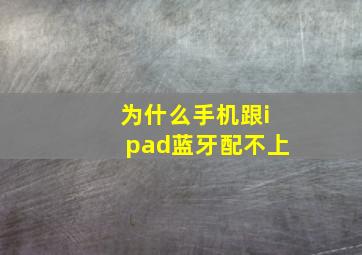 为什么手机跟ipad蓝牙配不上