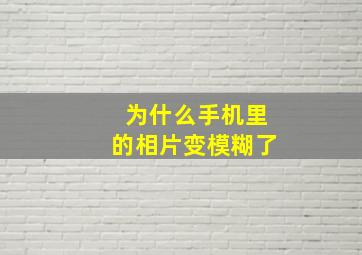 为什么手机里的相片变模糊了