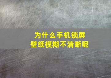 为什么手机锁屏壁纸模糊不清晰呢