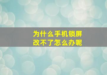 为什么手机锁屏改不了怎么办呢