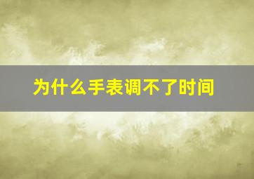 为什么手表调不了时间