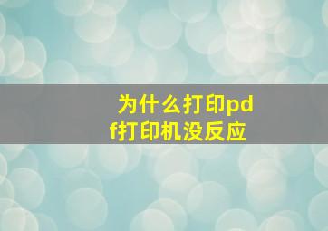 为什么打印pdf打印机没反应