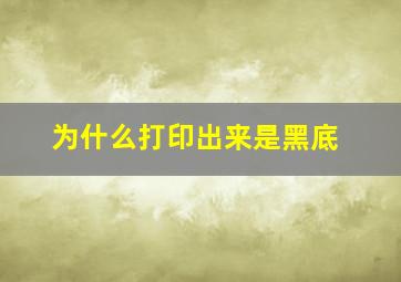 为什么打印出来是黑底