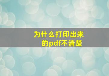 为什么打印出来的pdf不清楚