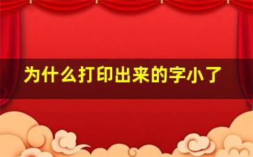 为什么打印出来的字小了