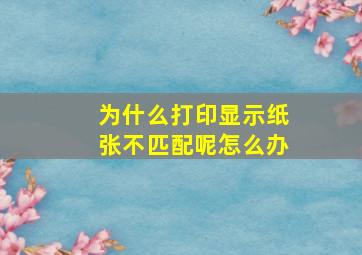 为什么打印显示纸张不匹配呢怎么办