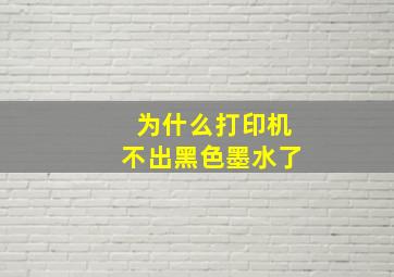 为什么打印机不出黑色墨水了