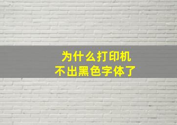 为什么打印机不出黑色字体了