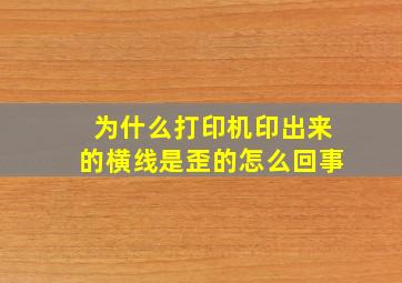 为什么打印机印出来的横线是歪的怎么回事