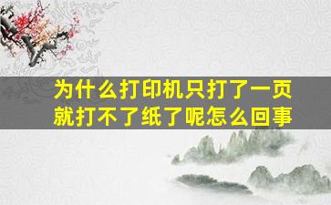 为什么打印机只打了一页就打不了纸了呢怎么回事