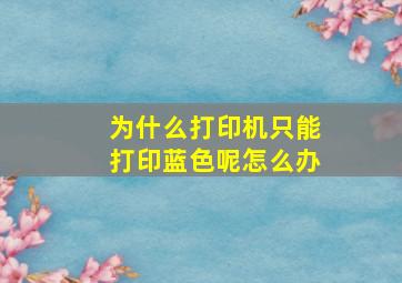 为什么打印机只能打印蓝色呢怎么办