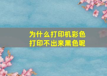 为什么打印机彩色打印不出来黑色呢