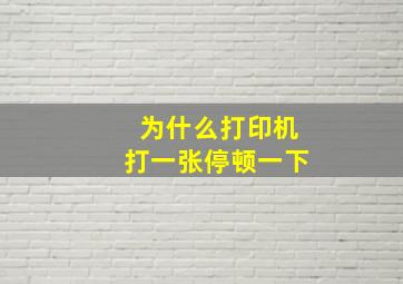 为什么打印机打一张停顿一下